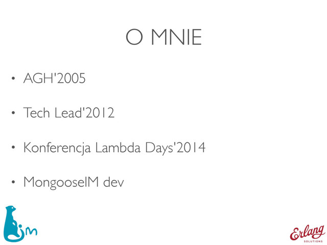 O MNIE
• AGH'2005
• Tech Lead'2012
• Konferencja Lambda Days'2014
• MongooseIM dev
