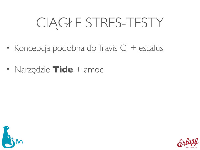 CIĄGŁE STRES-TESTY
• Koncepcja podobna do Travis CI + escalus
• Narzędzie Tide + amoc
