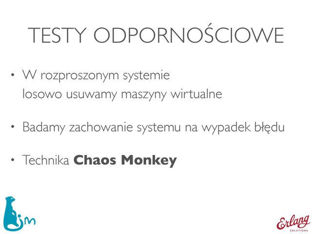 TESTY ODPORNOŚCIOWE
• W rozproszonym systemie 
losowo usuwamy maszyny wirtualne
• Badamy zachowanie systemu na wypadek błędu
• Technika Chaos Monkey
