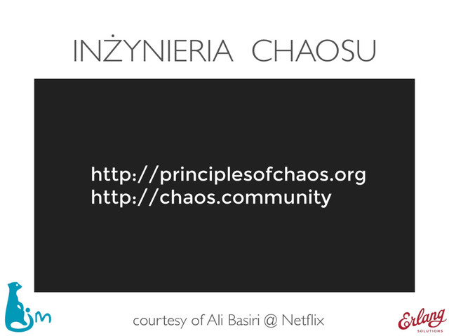 INŻYNIERIA CHAOSU
http://principlesofchaos.org
http://chaos.community
courtesy of Ali Basiri @ Netﬂix
