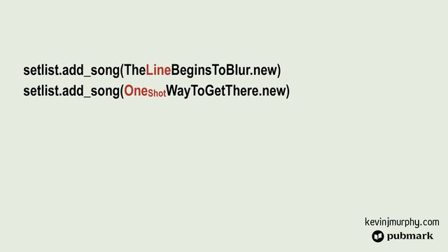 kevinjmurphy.com
setlist.add_song(TheLineBeginsToBlur.new)


setlist.add_song(OneShotWayToGetThere.new)


