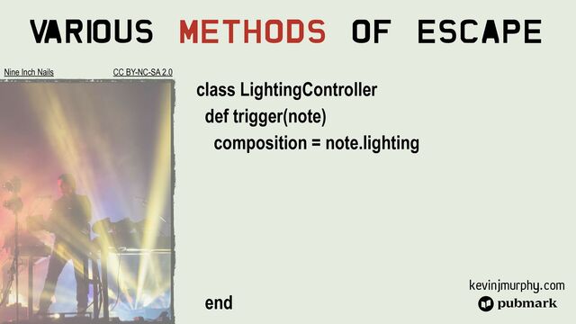 kevinjmurphy.com
V
ari
ous Methods Of Escape
class LightingController


def trigger(note)


composition = note.lighting






end


Nine Inch Nails CC BY-NC-SA 2.0
