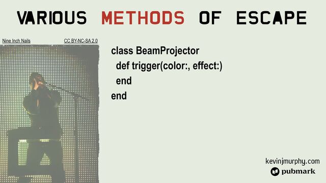kevinjmurphy.com
V
ari
ous Methods Of Escape
class BeamProjector


def trigger(color:, effect:)


end


end
Nine Inch Nails CC BY-NC-SA 2.0
