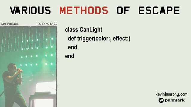 kevinjmurphy.com
V
ari
ous Methods Of Escape
class CanLight


def trigger(color:, effect:)


end


end
Nine Inch Nails CC BY-NC-SA 2.0
