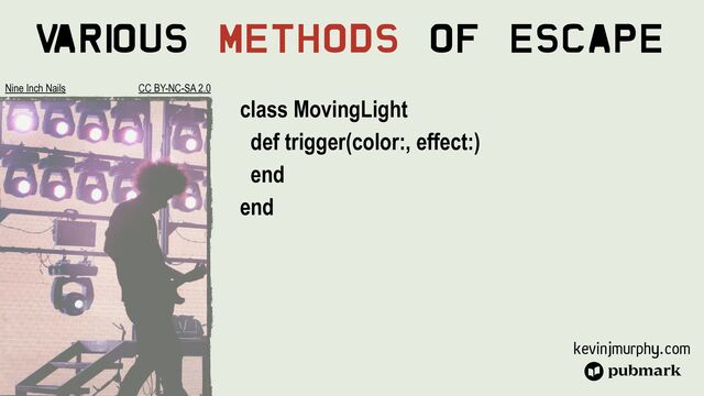 kevinjmurphy.com
V
ari
ous Methods Of Escape
class MovingLight


def trigger(color:, effect:)


end


end
Nine Inch Nails CC BY-NC-SA 2.0
