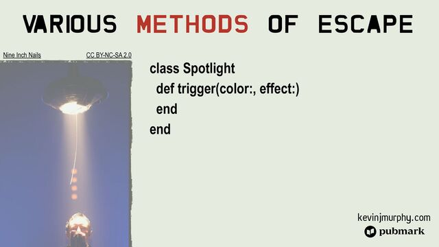 kevinjmurphy.com
V
ari
ous Methods Of Escape
class Spotlight


def trigger(color:, effect:)


end


end
Nine Inch Nails CC BY-NC-SA 2.0
