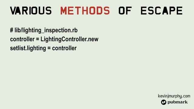 kevinjmurphy.com
V
ari
ous Methods Of Escape
# lib/lighting_inspection.rb


controller = LightingController.new


setlist.lighting = controller


