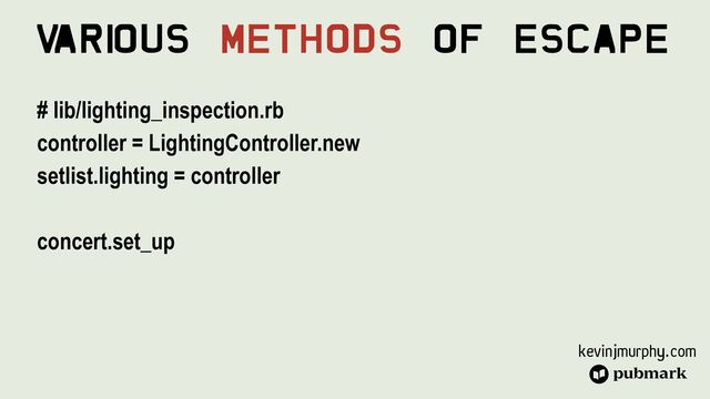 kevinjmurphy.com
V
ari
ous Methods Of Escape
# lib/lighting_inspection.rb


controller = LightingController.new


setlist.lighting = controller


concert.set_up


