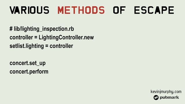 kevinjmurphy.com
V
ari
ous Methods Of Escape
# lib/lighting_inspection.rb


controller = LightingController.new


setlist.lighting = controller


concert.set_up


concert.perform


