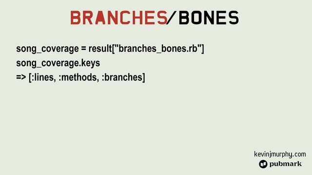 kevinjmurphy.com
Branches
/Bones
song_coverage = result["branches_bones.rb"]


song_coverage.keys


=> [:lines, :methods, :branches]
