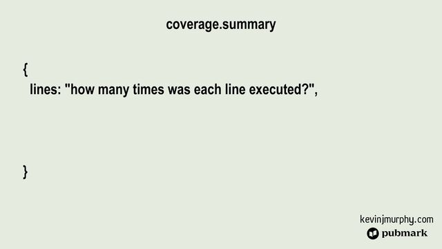 kevinjmurphy.com
{


lines: "how many times was each line executed?",


}
coverage.summary
