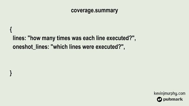kevinjmurphy.com
{


lines: "how many times was each line executed?",


oneshot_lines: "which lines were executed?",


}
coverage.summary
