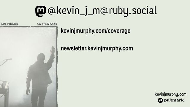 kevinjmurphy.com
kevinjmurphy.com/coverage


newsletter.kevinjmurphy.com


Nine Inch Nails CC BY-NC-SA 2.0
@kevin_j_m@ruby.social
