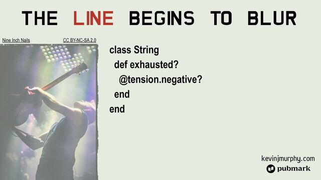 kevinjmurphy.com
The Li
ne Begi
ns To Blur
class String


def exhausted?


@tension.negative?


end


end
Nine Inch Nails CC BY-NC-SA 2.0
