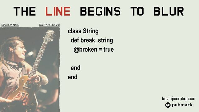 kevinjmurphy.com
The Li
ne Begi
ns To Blur
class String


def break_string


@broken = true




end


end
Nine Inch Nails CC BY-NC-SA 2.0
