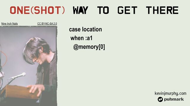 kevinjmurphy.com
One(Shot) Wa
y To Get There
case location


when :a1


@memory[0]








Nine Inch Nails CC BY-NC-SA 2.0
