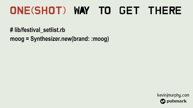 kevinjmurphy.com
# lib/festival_setlist.rb


moog = Synthesizer.new(brand: :moog)


One(Shot) Wa
y To Get There
