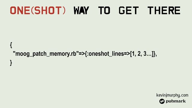 kevinjmurphy.com
{


"moog_patch_memory.rb"=>{:oneshot_lines=>[1, 2, 3…]},


}
One(Shot) Wa
y To Get There
