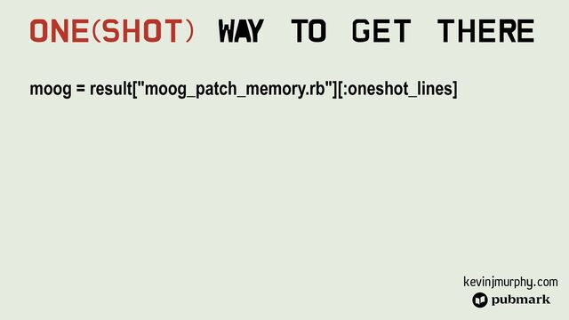 kevinjmurphy.com
moog = result["moog_patch_memory.rb"][:oneshot_lines]


One(Shot) Wa
y To Get There
