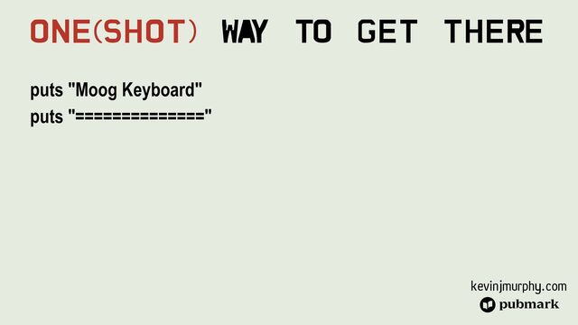 kevinjmurphy.com
puts "Moog Keyboard"


puts "=============="


One(Shot) Wa
y To Get There
