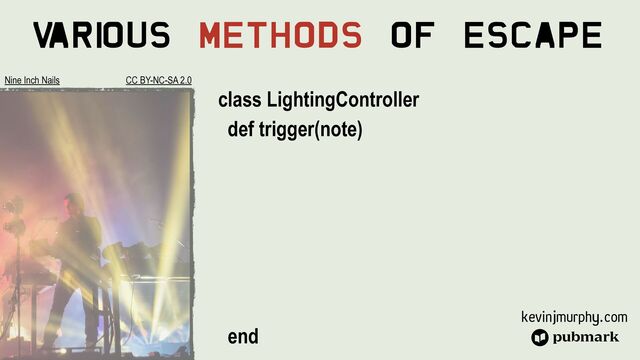 kevinjmurphy.com
V
ari
ous Methods Of Escape
class LightingController


def trigger(note)




end


Nine Inch Nails CC BY-NC-SA 2.0
