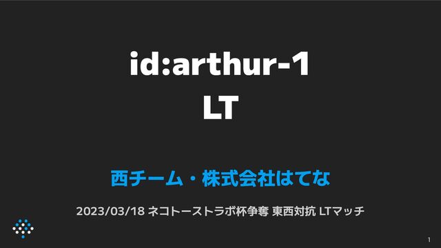 id:arthur-1
LT
西チーム・株式会社はてな
2023/03/18 ネコトーストラボ杯争奪 東西対抗 LTマッチ
1
