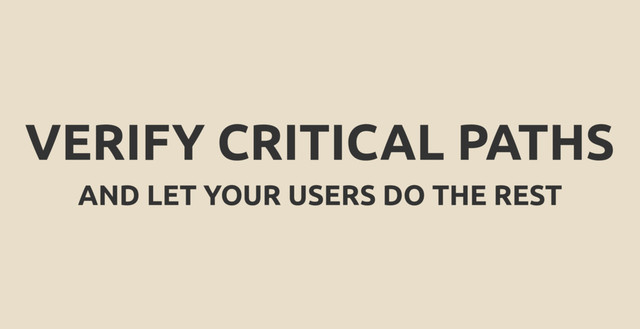 VERIFY CRITICAL PATHS
AND LET YOUR USERS DO THE REST
