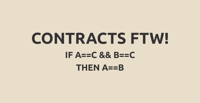 CONTRACTS FTW!
IF A==C && B==C
THEN A==B

