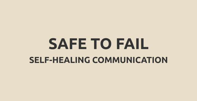SAFE TO FAIL
SELF-HEALING COMMUNICATION
