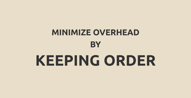 MINIMIZE OVERHEAD
BY
KEEPING ORDER
