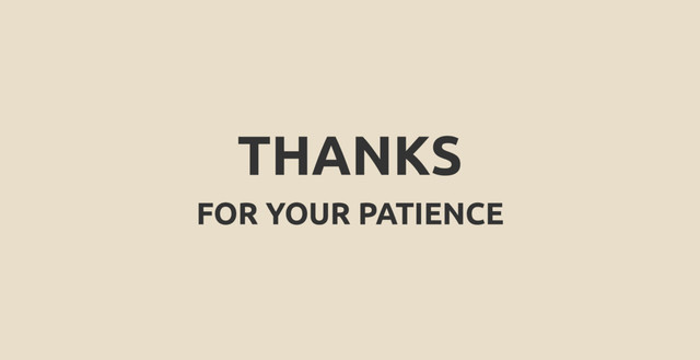 THANKS
FOR YOUR PATIENCE
