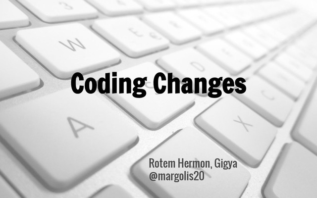 Coding Changes
Rotem Hermon, Gigya
@margolis20
