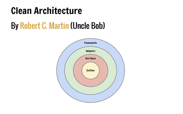 By Robert C. Martin (Uncle Bob)
Clean Architecture
Entities
Use Cases
Adapters
Frameworks
