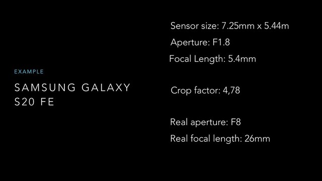 S A M S U N G G A L A X Y
S 2 0 F E
E X A M P L E
Sensor size: 7.25mm x 5.44m
Aperture: F1.8
Crop factor: 4,78
Focal Length: 5.4mm
Real aperture: F8
Real focal length: 26mm
