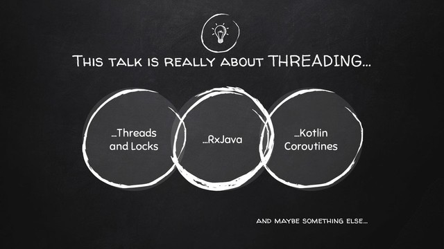 This talk is really about THREADING...
...RxJava
...Threads
and Locks
...Kotlin
Coroutines
and maybe something else...
