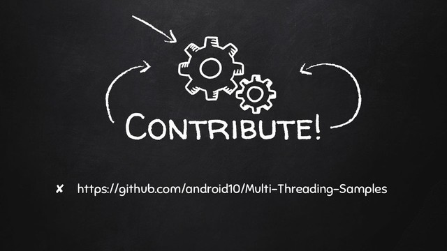 Contribute!
✘ https://github.com/android10/Multi-Threading-Samples
