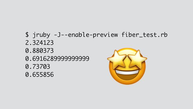 $ jruby -J--enable-preview fiber_test.rb
2.324123
0.880373
0.6916289999999999
0.73703
0.655856
🤩
