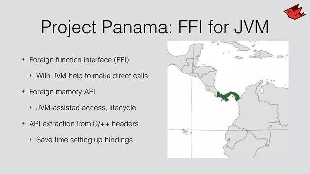 Project Panama: FFI for JVM
• Foreign function interface (FFI)


• With JVM help to make direct calls


• Foreign memory API


• JVM-assisted access, lifecycle


• API extraction from C/++ headers


• Save time setting up bindings

