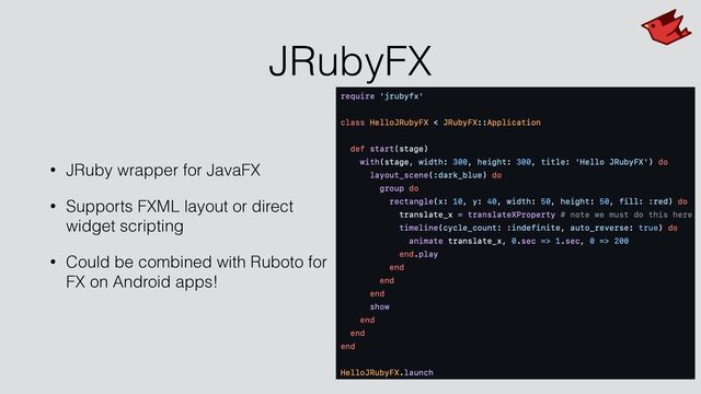 JRubyFX
• JRuby wrapper for JavaFX


• Supports FXML layout or direct
widget scripting


• Could be combined with Ruboto for
FX on Android apps!
