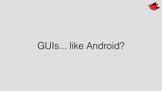 GUIs... like Android?
