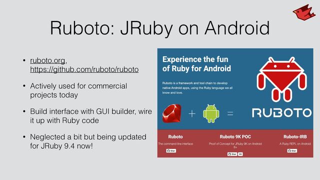 Ruboto: JRuby on Android
• ruboto.org,
 
https://github.com/ruboto/ruboto


• Actively used for commercial
projects today


• Build interface with GUI builder, wire
it up with Ruby code


• Neglected a bit but being updated
for JRuby 9.4 now!
