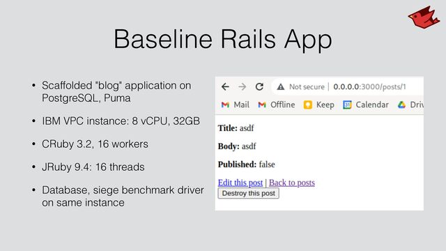 Baseline Rails App
• Scaffolded "blog" application on
PostgreSQL, Puma


• IBM VPC instance: 8 vCPU, 32GB


• CRuby 3.2, 16 workers


• JRuby 9.4: 16 threads


• Database, siege benchmark driver
on same instance
