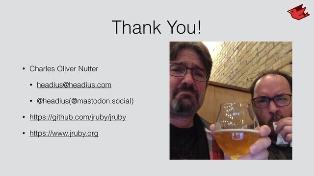 Thank You!
• Charles Oliver Nutter


• headius@headius.com


• @headius(@mastodon.social)


• https://github.com/jruby/jruby


• https://www.jruby.org
