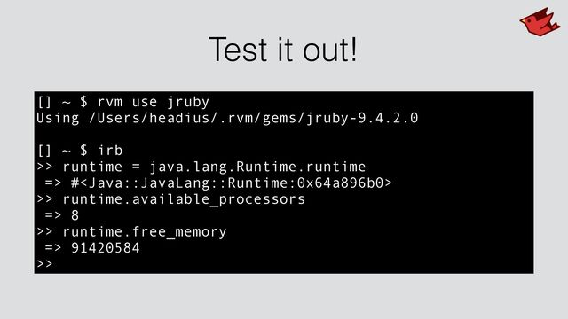 Test it out!
[] ~ $ rvm use jruby


Using /Users/headius/.rvm/gems/jruby-9.4.2.0


[] ~ $ irb


>> runtime = java.lang.Runtime.runtime


=> #


>> runtime.available_processors


=> 8


>> runtime.free_memory


=> 91420584


>>
