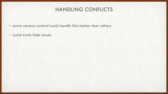 HANDLING CONFLICTS
• some version control tools handle this better than others
• some tools hide issues
