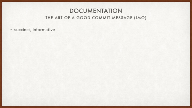 THE ART OF A GOOD COMMIT MESSAGE (IMO)
DOCUMENTATION
• succinct, informative
