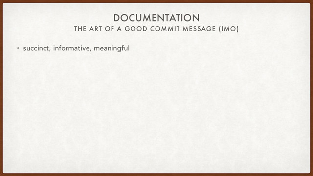 THE ART OF A GOOD COMMIT MESSAGE (IMO)
DOCUMENTATION
• succinct, informative, meaningful
