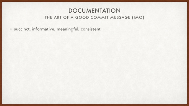 THE ART OF A GOOD COMMIT MESSAGE (IMO)
DOCUMENTATION
• succinct, informative, meaningful, consistent
