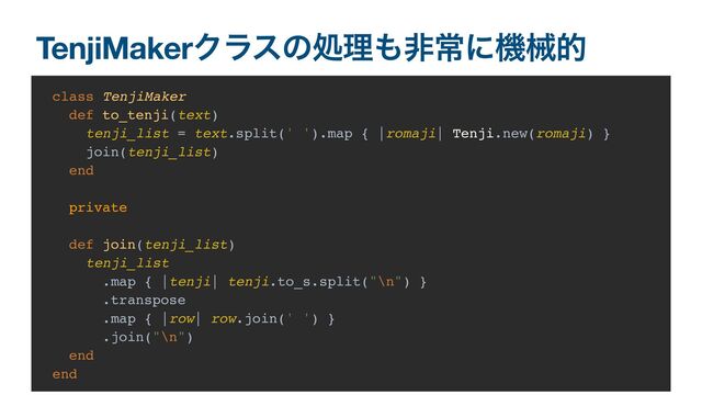 TenjiMakerΫϥεͷॲཧ΋ඇৗʹػցత
class TenjiMaker
def to_tenji(text)
tenji_list = text.split(' ').map { |romaji| Tenji.new(romaji) }
join(tenji_list)
end
private
def join(tenji_list)
tenji_list
.map { |tenji| tenji.to_s.split("\n") }
.transpose
.map { |row| row.join(' ') }
.join("\n")
end
end
