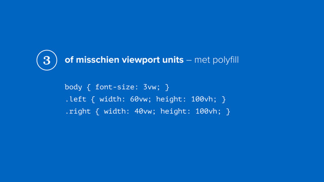 of misschien viewport units – met polyﬁll
body { font-size: 3vw; } 
.left { width: 60vw; height: 100vh; } 
.right { width: 40vw; height: 100vh; }
3

